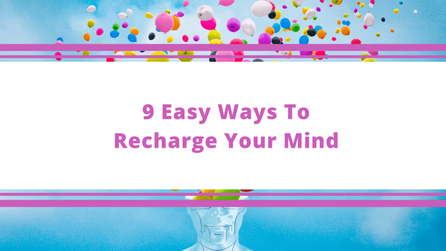 Top Tips Blog - 9 Easy Ways To Recharge Your Mind