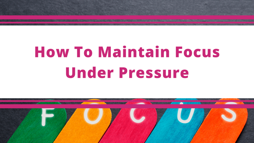Top Tips Blog - How To Maintain Focus Under Pressure