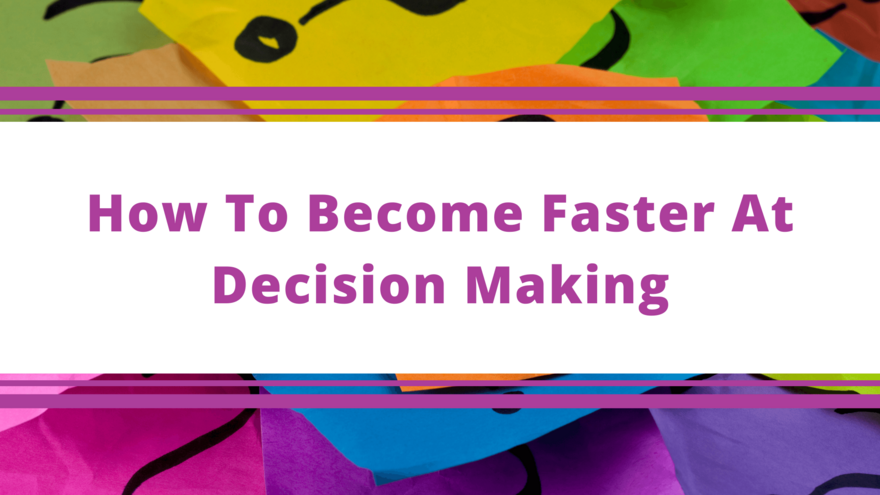 Top Tips Blog - How To Become Faster At Decision Making