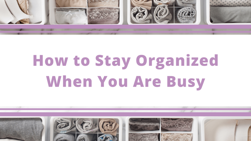 Top Tips Blog - How to Stay Organized when You Are Busy