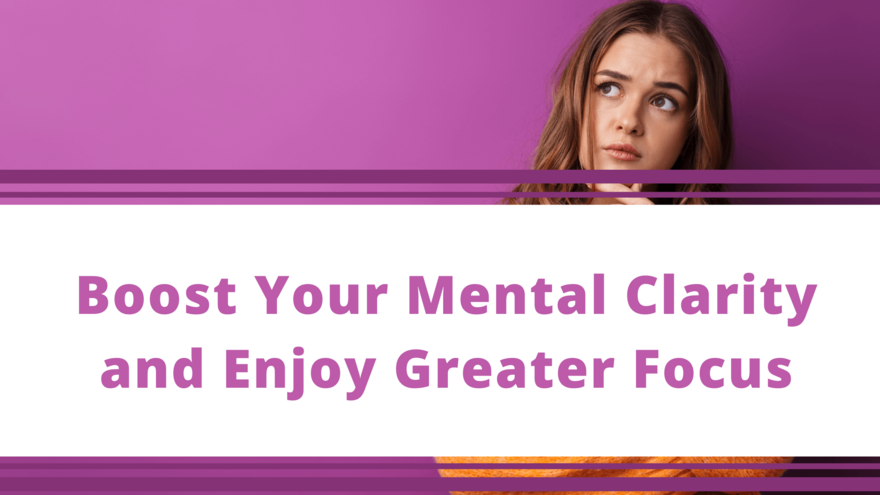 Top Tips Blog - Boost Your Mental Clarity and Enjoy Greater Focus