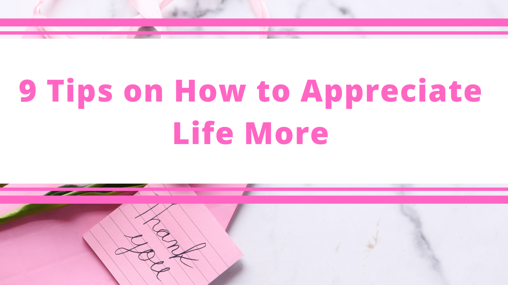 Top Tips Blog - 9 Tips on How to Appreciate Life More