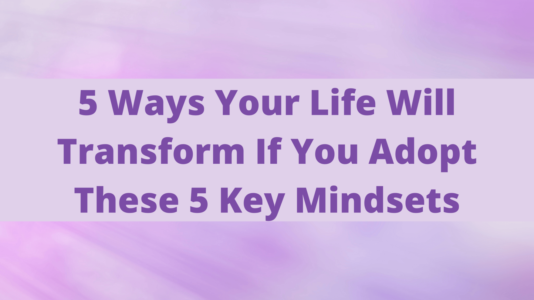 Business Mindset Blog - 5 Ways Your Life Will Transform If You Adopt The 5 Key Mindsets