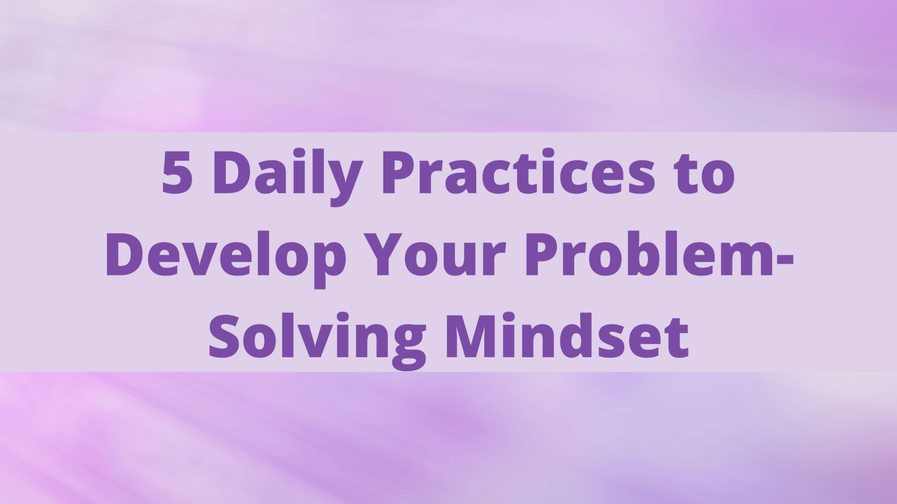 Business Mindset Blog - 5 Daily Practices to Develop Your Problem-Solving Mindset