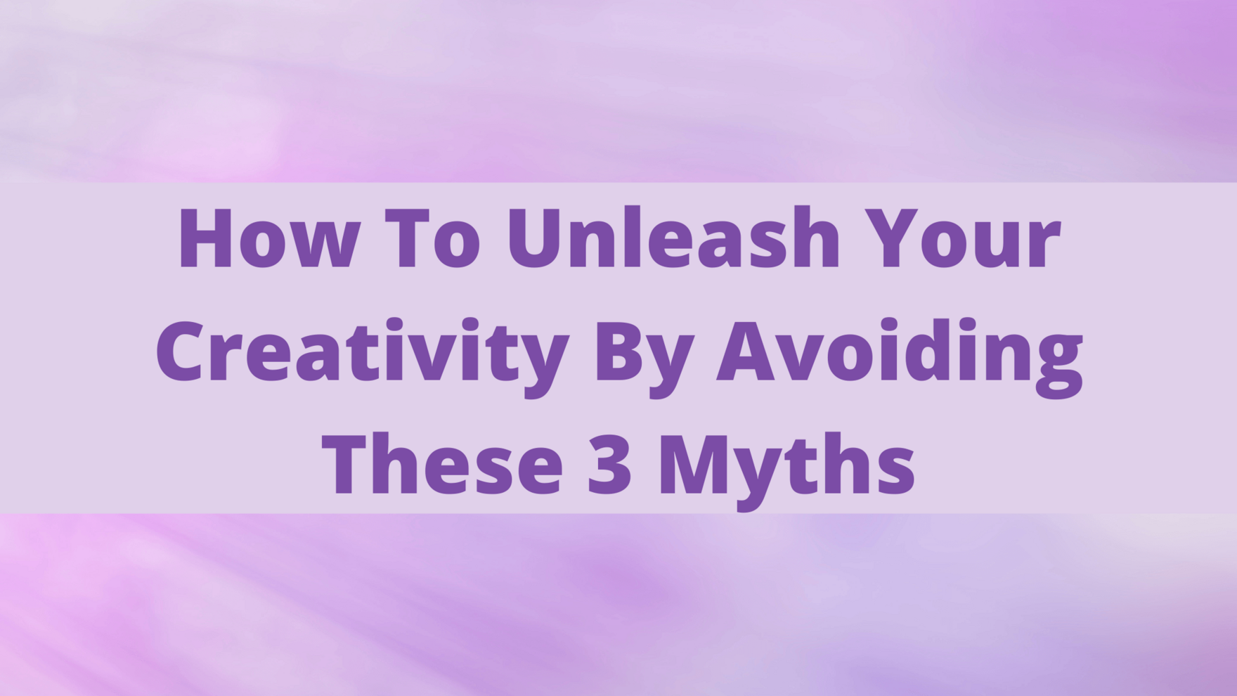 Business Mindset Blog - How To Unleash Your Creativity By Avoiding These 3 Myths