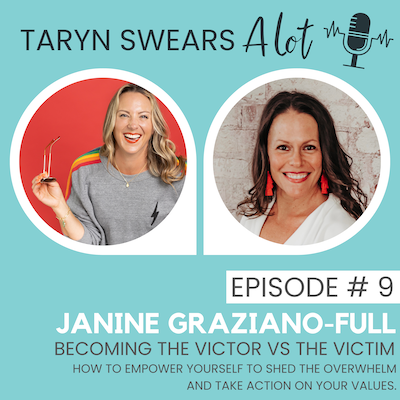 Becoming the Victor vs the Victim - How to Empower Yourself to Shed the Overwhelm and Take Action on Your Values with Janine Graziano-Full Taryn Swears Taryn Perry