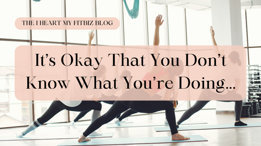It’s Okay That You Don’t Know What You’re Doing in your fitness business