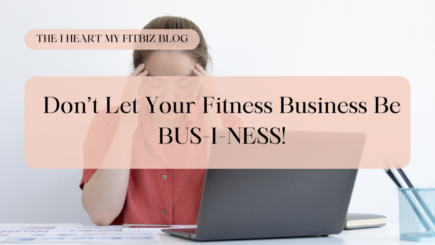 Blog: Don’t Let Your Fitness Business Be BUS-I-NESS!