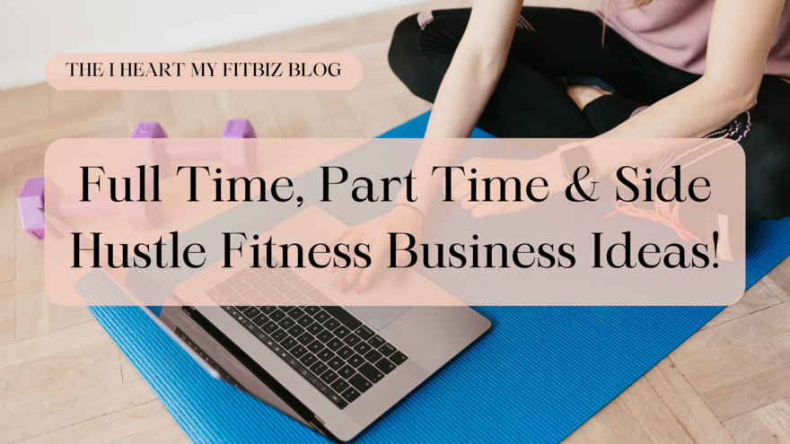 Full Time, Part Time & Side Hustle Fitness Business Ideas!