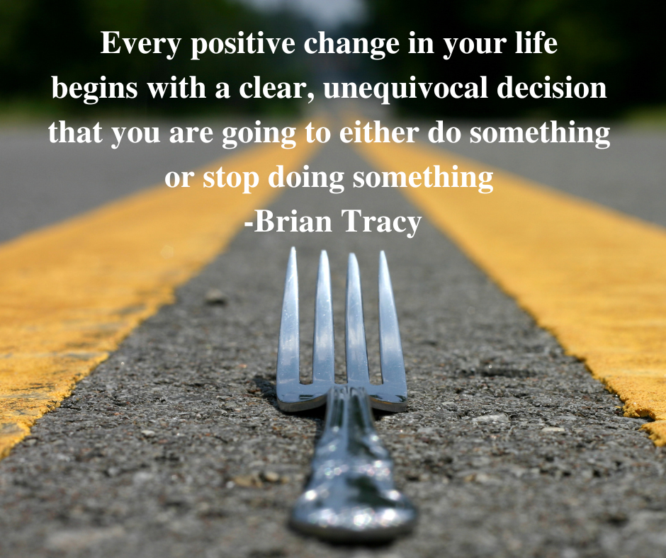 Every positive change in your life begins with a clear, unequivocal decision that you are going to either do something or stop doing something