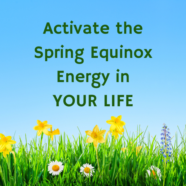 Activate the Spring Equinox Energy in YOUR LIFE