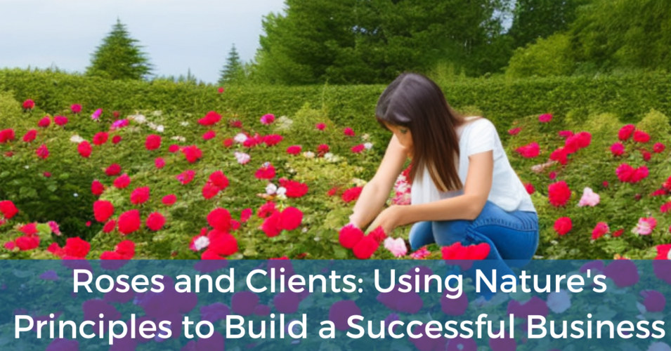 Roses and Clients Using Nature's Principles to Build a Successful Business