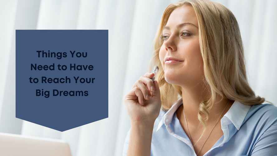 Think Big Blog - Things You Need to Have to Reach Your Big Dreams