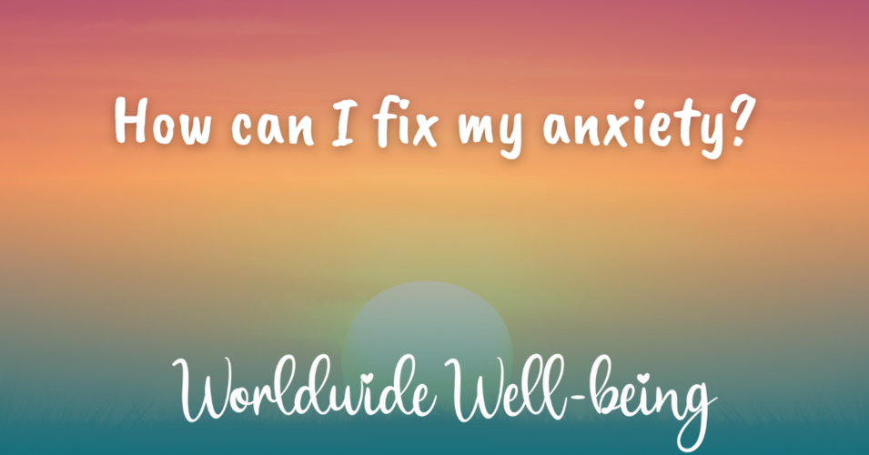 how can i fix my anxiety