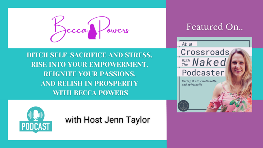 Ditch Self-Sacrifice and Stress, Rise Into Your Empowerment, Reignite Your Passions, and Relish In Prosperity With Becca Powers