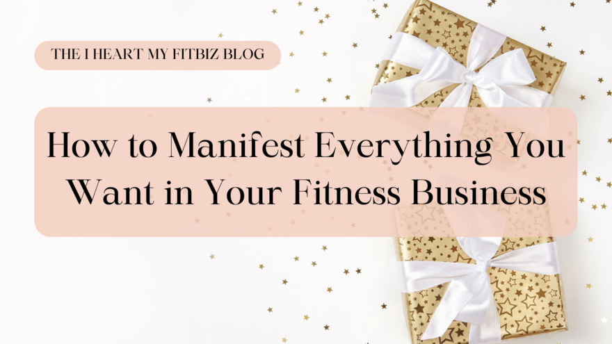 Blog 13 - How to Manifest Everything You Want in Your Fitness Business